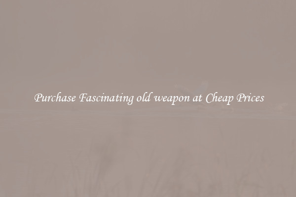 Purchase Fascinating old weapon at Cheap Prices