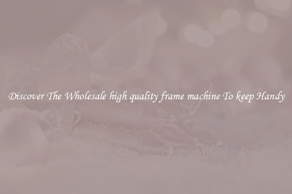 Discover The Wholesale high quality frame machine To keep Handy