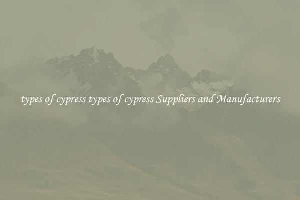 types of cypress types of cypress Suppliers and Manufacturers