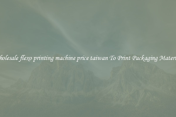 Wholesale flexo printing machine price taiwan To Print Packaging Materials