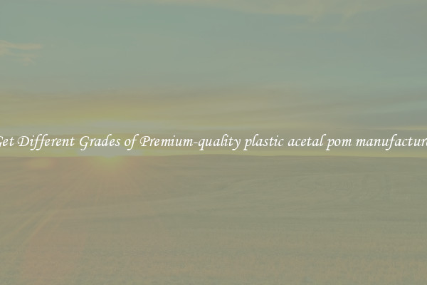 Get Different Grades of Premium-quality plastic acetal pom manufacturer