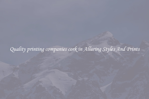 Quality printing companies cork in Alluring Styles And Prints