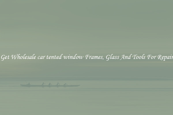 Get Wholesale car tented window Frames, Glass And Tools For Repair