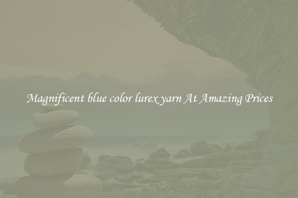 Magnificent blue color lurex yarn At Amazing Prices