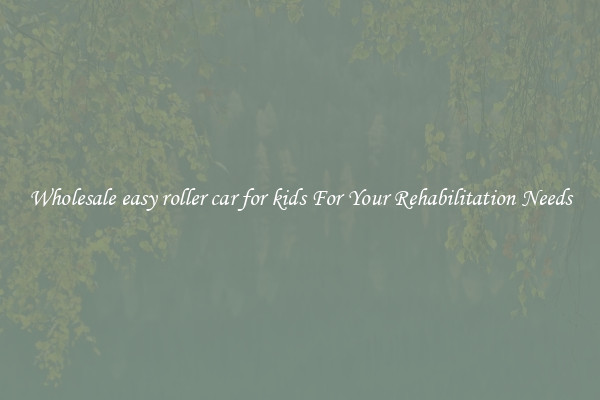 Wholesale easy roller car for kids For Your Rehabilitation Needs
