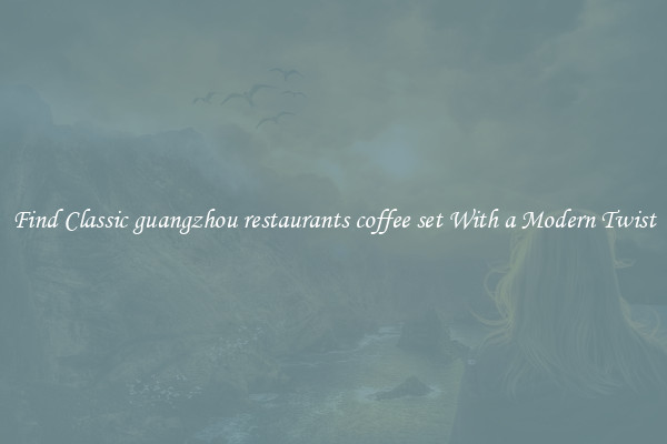 Find Classic guangzhou restaurants coffee set With a Modern Twist