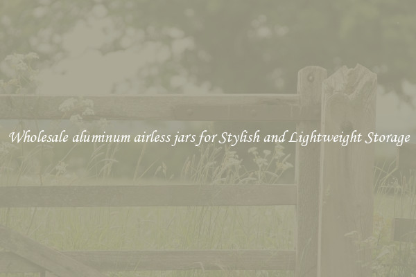 Wholesale aluminum airless jars for Stylish and Lightweight Storage
