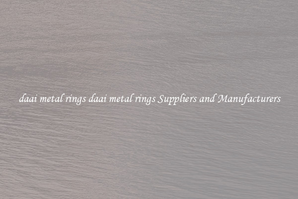 daai metal rings daai metal rings Suppliers and Manufacturers