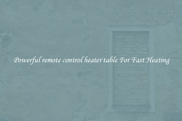 Powerful remote control heater table For Fast Heating
