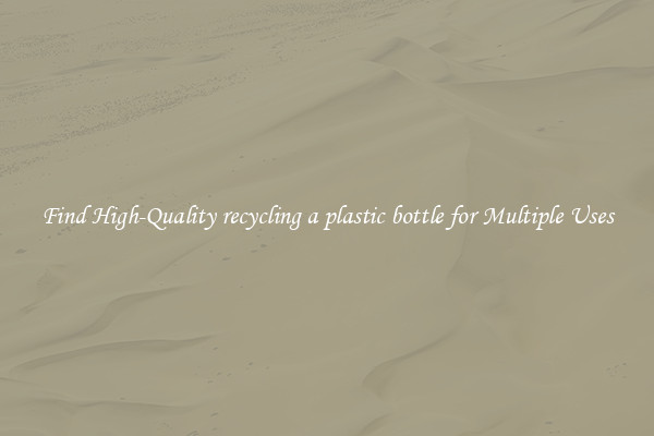 Find High-Quality recycling a plastic bottle for Multiple Uses