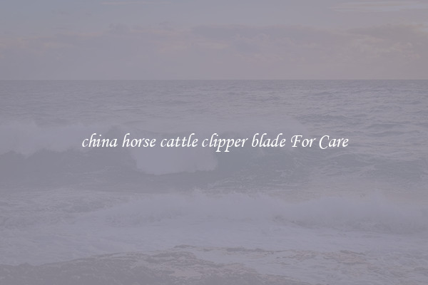 china horse cattle clipper blade For Care