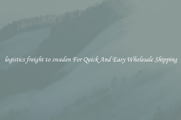 logistics freight to sweden For Quick And Easy Wholesale Shipping