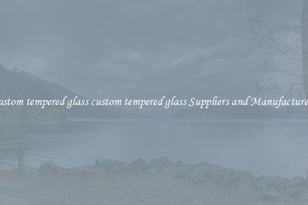 custom tempered glass custom tempered glass Suppliers and Manufacturers