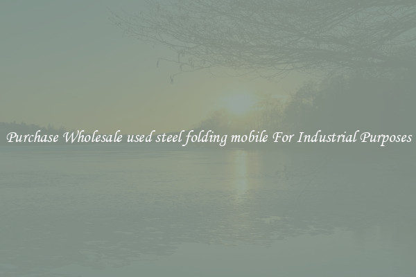 Purchase Wholesale used steel folding mobile For Industrial Purposes